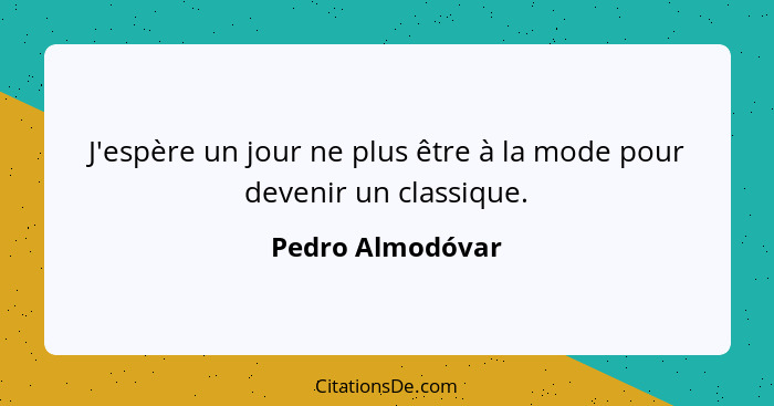 J'espère un jour ne plus être à la mode pour devenir un classique.... - Pedro Almodóvar