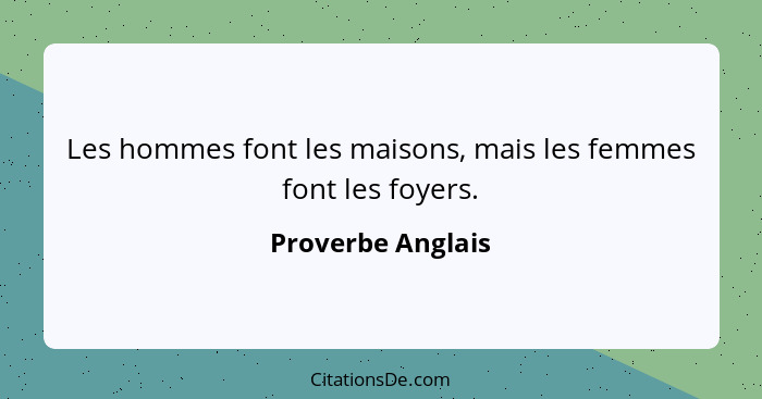 Les hommes font les maisons, mais les femmes font les foyers.... - Proverbe Anglais