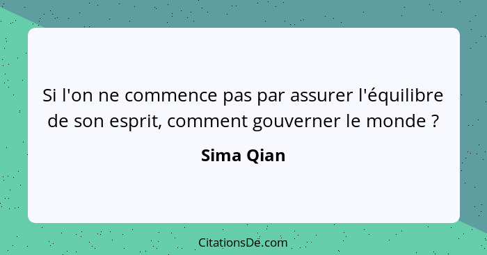 Si l'on ne commence pas par assurer l'équilibre de son esprit, comment gouverner le monde ?... - Sima Qian