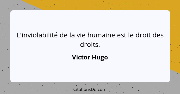 L'inviolabilité de la vie humaine est le droit des droits.... - Victor Hugo