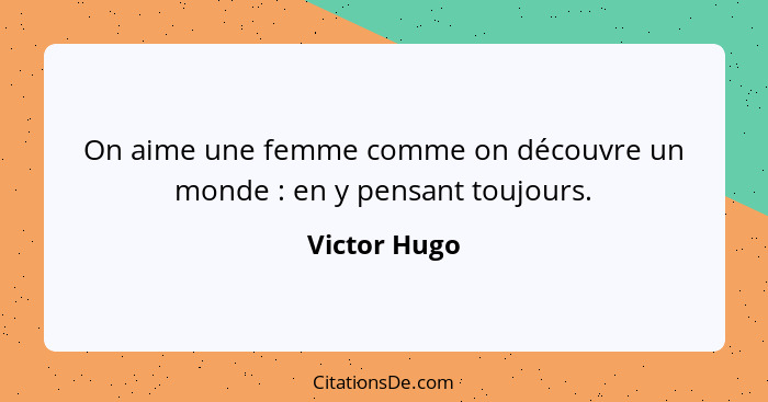 On aime une femme comme on découvre un monde : en y pensant toujours.... - Victor Hugo