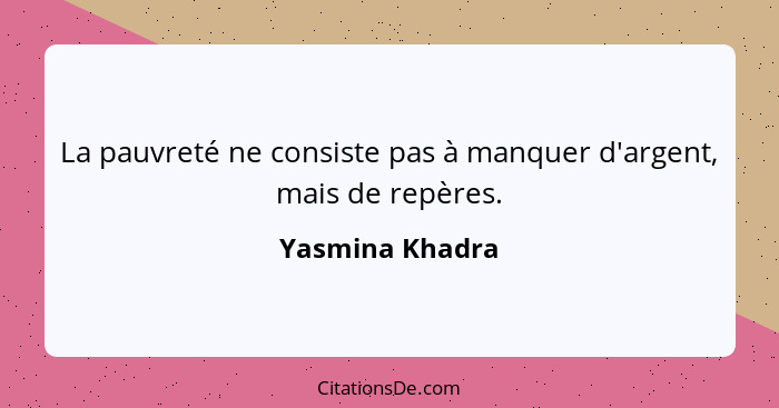 La pauvreté ne consiste pas à manquer d'argent, mais de repères.... - Yasmina Khadra