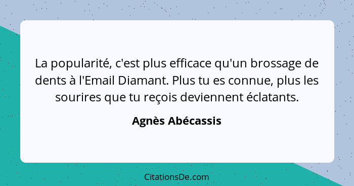 La popularité, c'est plus efficace qu'un brossage de dents à l'Email Diamant. Plus tu es connue, plus les sourires que tu reçois dev... - Agnès Abécassis