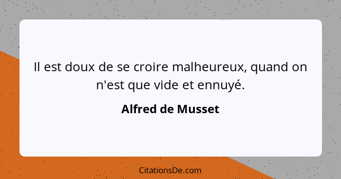 Il est doux de se croire malheureux, quand on n'est que vide et ennuyé.... - Alfred de Musset