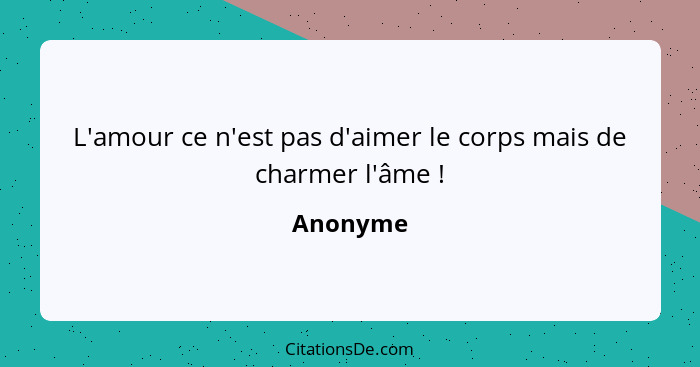 L'amour ce n'est pas d'aimer le corps mais de charmer l'âme !... - Anonyme