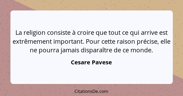 La religion consiste à croire que tout ce qui arrive est extrêmement important. Pour cette raison précise, elle ne pourra jamais dispa... - Cesare Pavese