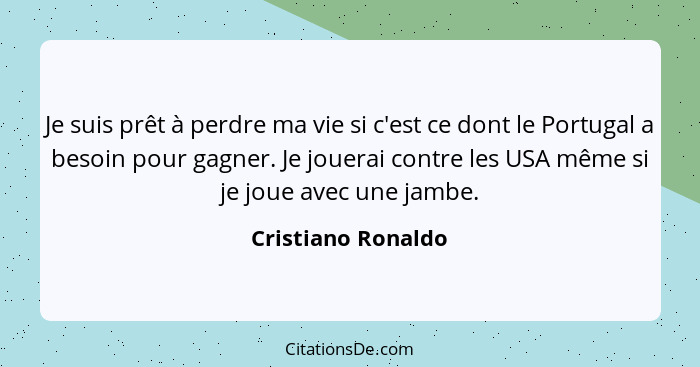 Je suis prêt à perdre ma vie si c'est ce dont le Portugal a besoin pour gagner. Je jouerai contre les USA même si je joue avec une... - Cristiano Ronaldo