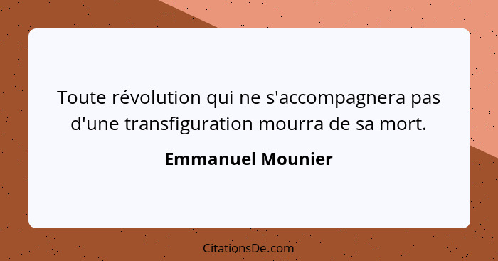 Toute révolution qui ne s'accompagnera pas d'une transfiguration mourra de sa mort.... - Emmanuel Mounier