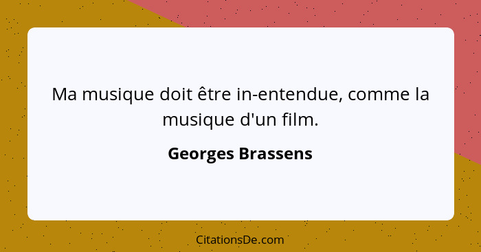 Ma musique doit être in-entendue, comme la musique d'un film.... - Georges Brassens