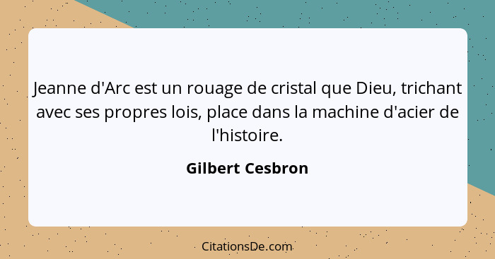 Jeanne d'Arc est un rouage de cristal que Dieu, trichant avec ses propres lois, place dans la machine d'acier de l'histoire.... - Gilbert Cesbron