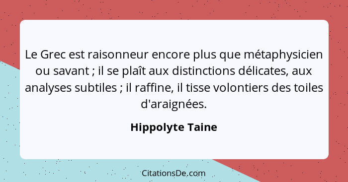 Le Grec est raisonneur encore plus que métaphysicien ou savant ; il se plaît aux distinctions délicates, aux analyses subtiles&... - Hippolyte Taine