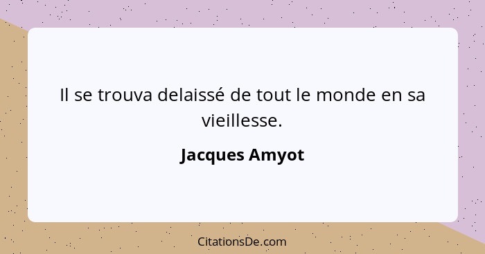 Il se trouva delaissé de tout le monde en sa vieillesse.... - Jacques Amyot