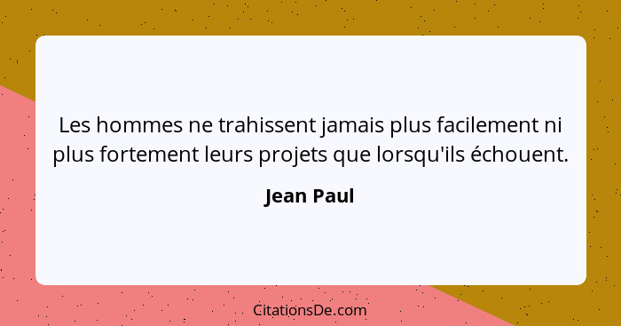 Les hommes ne trahissent jamais plus facilement ni plus fortement leurs projets que lorsqu'ils échouent.... - Jean Paul