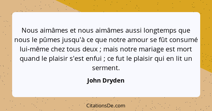 Nous aimâmes et nous aimâmes aussi longtemps que nous le pûmes jusqu'à ce que notre amour se fût consumé lui-même chez tous deux ;... - John Dryden