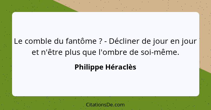 Le comble du fantôme ? - Décliner de jour en jour et n'être plus que l'ombre de soi-même.... - Philippe Héraclès