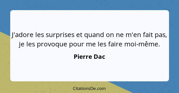 J'adore les surprises et quand on ne m'en fait pas, je les provoque pour me les faire moi-même.... - Pierre Dac