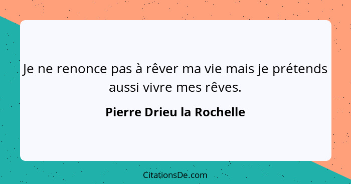 Je ne renonce pas à rêver ma vie mais je prétends aussi vivre mes rêves.... - Pierre Drieu la Rochelle