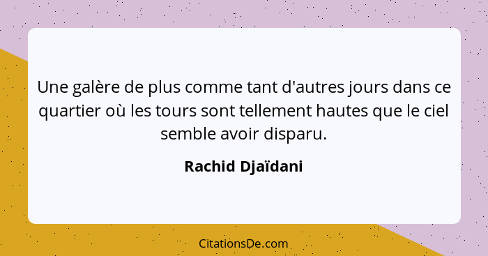 Une galère de plus comme tant d'autres jours dans ce quartier où les tours sont tellement hautes que le ciel semble avoir disparu.... - Rachid Djaïdani