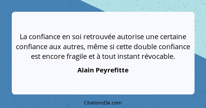 La confiance en soi retrouvée autorise une certaine confiance aux autres, même si cette double confiance est encore fragile et à to... - Alain Peyrefitte