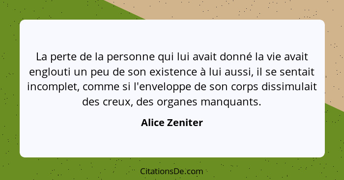 La perte de la personne qui lui avait donné la vie avait englouti un peu de son existence à lui aussi, il se sentait incomplet, comme... - Alice Zeniter