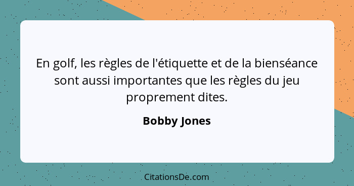 En golf, les règles de l'étiquette et de la bienséance sont aussi importantes que les règles du jeu proprement dites.... - Bobby Jones