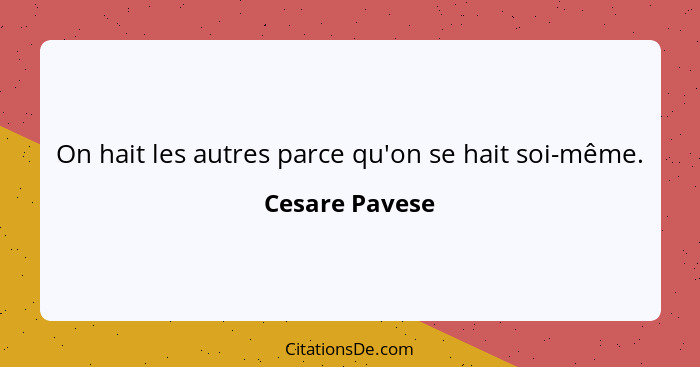 On hait les autres parce qu'on se hait soi-même.... - Cesare Pavese