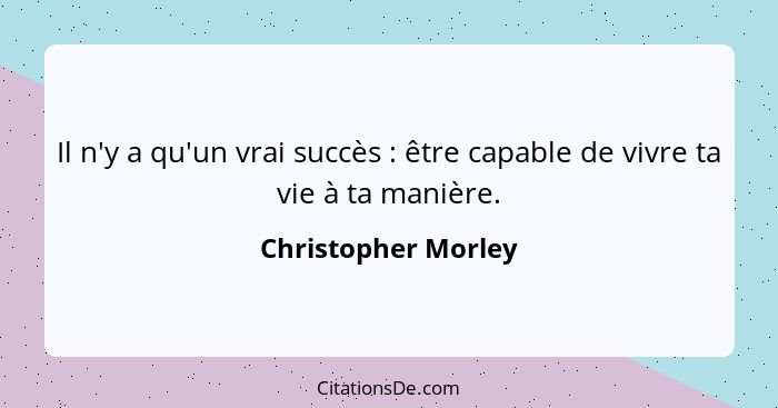 Il n'y a qu'un vrai succès : être capable de vivre ta vie à ta manière.... - Christopher Morley
