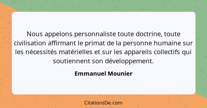 Nous appelons personnaliste toute doctrine, toute civilisation affirmant le primat de la personne humaine sur les nécessités matéri... - Emmanuel Mounier