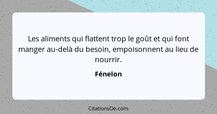 Les aliments qui flattent trop le goût et qui font manger au-delà du besoin, empoisonnent au lieu de nourrir.... - Fénelon