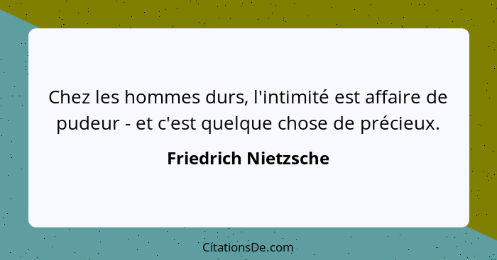 Chez les hommes durs, l'intimité est affaire de pudeur - et c'est quelque chose de précieux.... - Friedrich Nietzsche