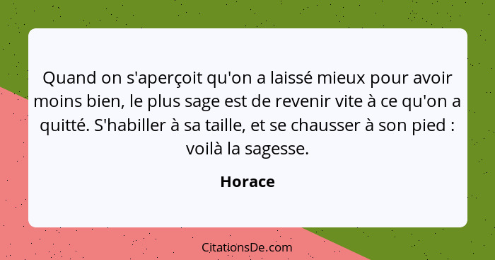 Quand on s'aperçoit qu'on a laissé mieux pour avoir moins bien, le plus sage est de revenir vite à ce qu'on a quitté. S'habiller à sa taille,... - Horace