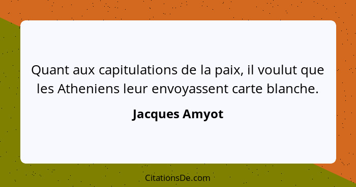 Quant aux capitulations de la paix, il voulut que les Atheniens leur envoyassent carte blanche.... - Jacques Amyot