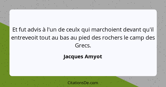 Et fut advis à l'un de ceulx qui marchoient devant qu'il entreveoit tout au bas au pied des rochers le camp des Grecs.... - Jacques Amyot