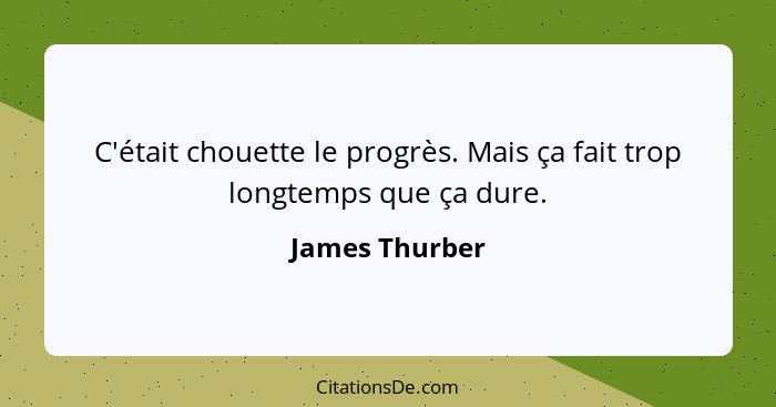 C'était chouette le progrès. Mais ça fait trop longtemps que ça dure.... - James Thurber