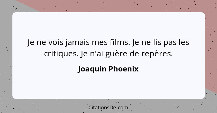 Je ne vois jamais mes films. Je ne lis pas les critiques. Je n'ai guère de repères.... - Joaquin Phoenix