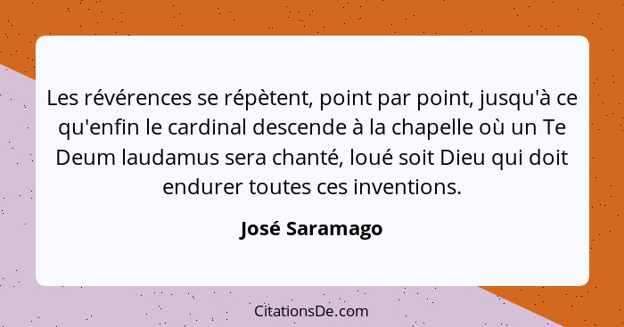 Les révérences se répètent, point par point, jusqu'à ce qu'enfin le cardinal descende à la chapelle où un Te Deum laudamus sera chanté... - José Saramago