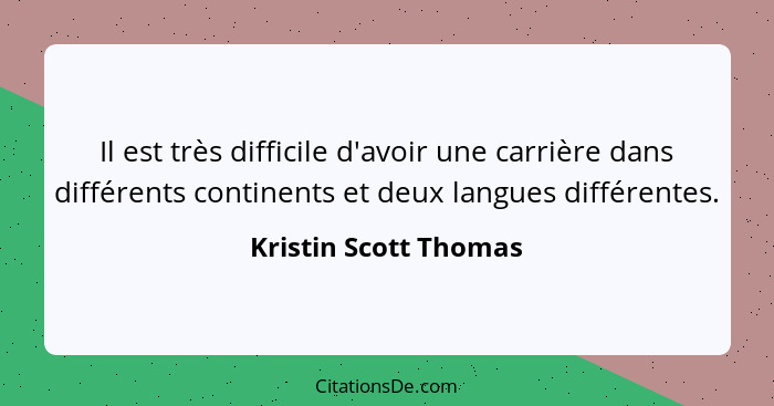 Il est très difficile d'avoir une carrière dans différents continents et deux langues différentes.... - Kristin Scott Thomas