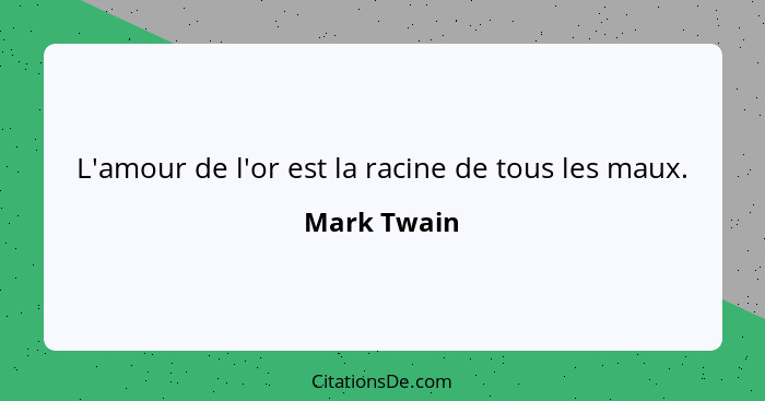 L'amour de l'or est la racine de tous les maux.... - Mark Twain