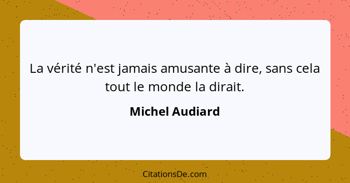 La vérité n'est jamais amusante à dire, sans cela tout le monde la dirait.... - Michel Audiard