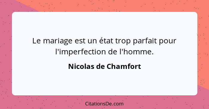 Le mariage est un état trop parfait pour l'imperfection de l'homme.... - Nicolas de Chamfort