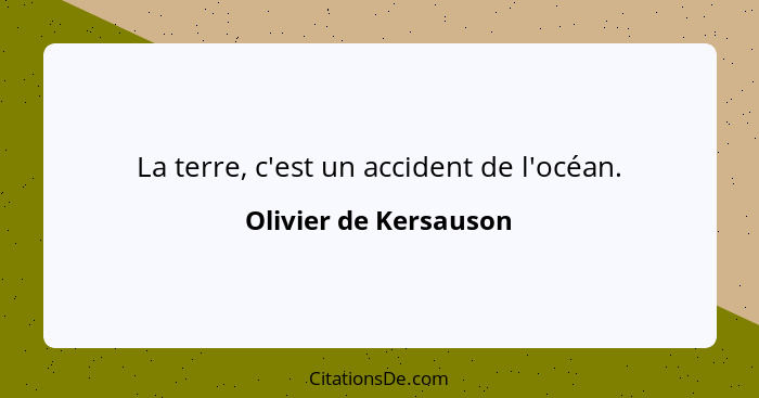 La terre, c'est un accident de l'océan.... - Olivier de Kersauson