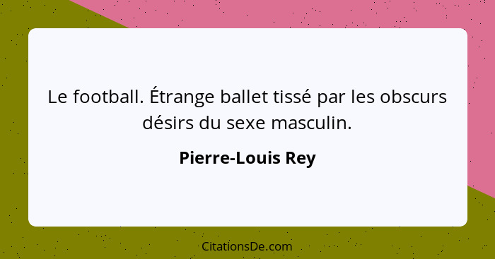 Le football. Étrange ballet tissé par les obscurs désirs du sexe masculin.... - Pierre-Louis Rey