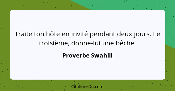 Traite ton hôte en invité pendant deux jours. Le troisième, donne-lui une bêche.... - Proverbe Swahili