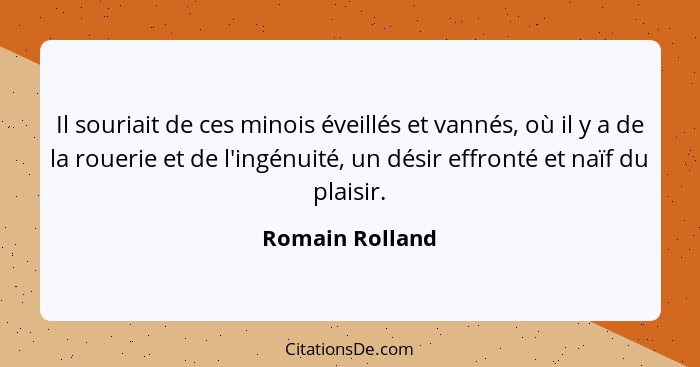 Il souriait de ces minois éveillés et vannés, où il y a de la rouerie et de l'ingénuité, un désir effronté et naïf du plaisir.... - Romain Rolland