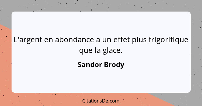 L'argent en abondance a un effet plus frigorifique que la glace.... - Sandor Brody