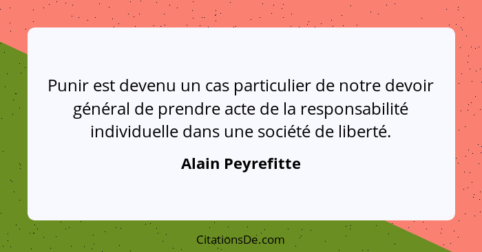 Punir est devenu un cas particulier de notre devoir général de prendre acte de la responsabilité individuelle dans une société de l... - Alain Peyrefitte