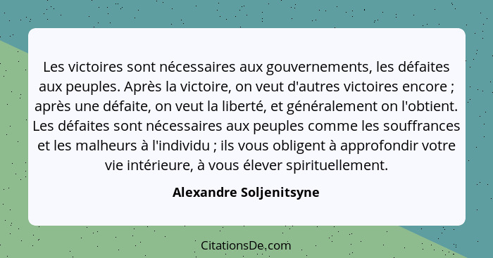 Les victoires sont nécessaires aux gouvernements, les défaites aux peuples. Après la victoire, on veut d'autres victoires enc... - Alexandre Soljenitsyne
