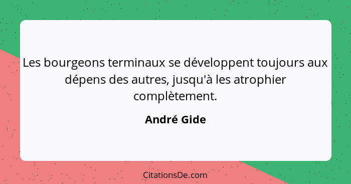 Les bourgeons terminaux se développent toujours aux dépens des autres, jusqu'à les atrophier complètement.... - André Gide