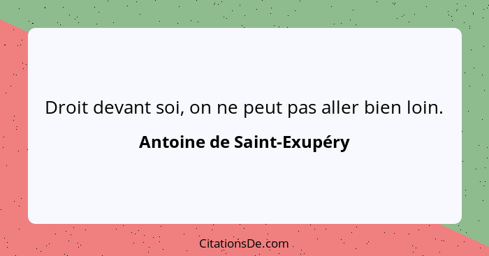 Droit devant soi, on ne peut pas aller bien loin.... - Antoine de Saint-Exupéry