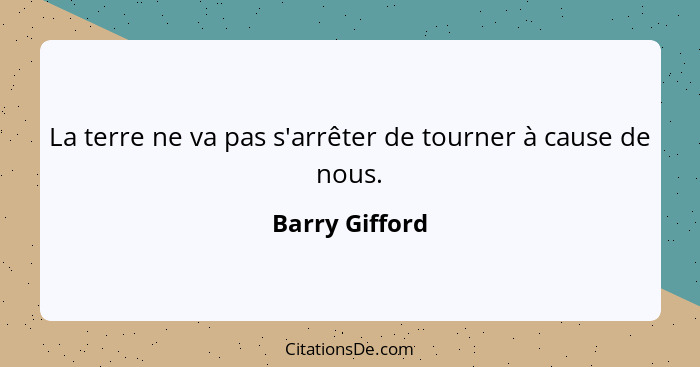 La terre ne va pas s'arrêter de tourner à cause de nous.... - Barry Gifford